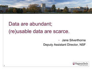 Data are abundant; 
(re)usable data are scarce. 
2 
- Jane Silverthorne 
Deputy Assistant Director, NSF 
 