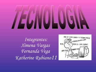 Integrantes: Ximena Vargas  Fernanda Vega  Katherine Rubiano 11 TECNOLOGIA 