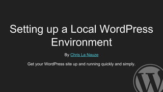 Setting up a Local WordPress
Environment
By Chris La Nauze
Get your WordPress site up and running quickly and simply.
 