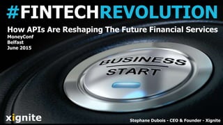 #FINTECHREVOLUTION
xignite
How APIs Are Reshaping The Future Financial Services
MoneyConf
Belfast
June 2015
Stephane Dubois - CEO & Founder - Xignite
 