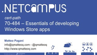 Template designed by
cert-path
70-484 – Essentials of developing
Windows Store apps
Matteo Pagani
info@qmatteoq.com - @qmatteoq
http://www.qmatteoq.com
Template designed by
 