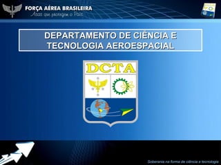 DEPARTAMENTO DE CIÊNCIA E
              TECNOLOGIA AEROESPACIAL




dd Abr 2012
                     Powerpoint Templates                                    1
                                            Soberania na forma de ciência e tecnologia
 