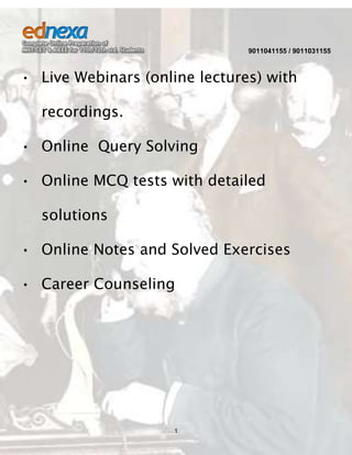 9011041155 / 9011031155

• Live Webinars (online lectures) with
recordings.
• Online Query Solving
• Online MCQ tests with detailed
solutions
• Online Notes and Solved Exercises
• Career Counseling

1

 