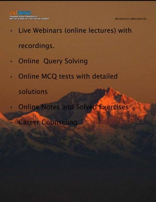 9011041155 /09011031155

• Live Webinars (online lectures) with
recordings.
• Online Query Solving
• Online MCQ tests with detailed
solutions
• Online Notes and Solved Exercises
• Career Counseling

1

 