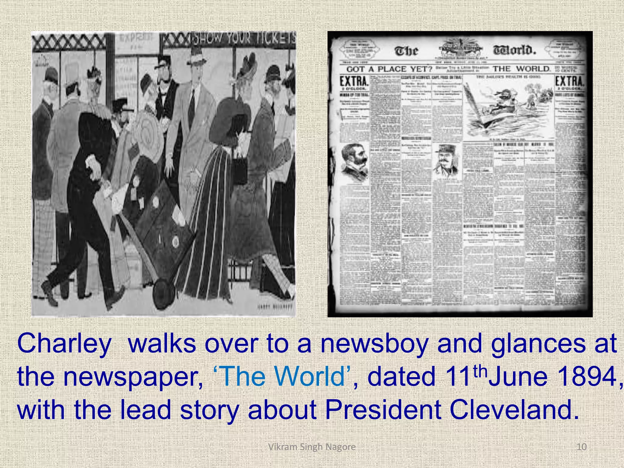 Charley walks over to a newsboy and glances at
the newspaper, ‘The World’, dated 11thJune 1894,
with the lead story about President Cleveland.
10
Vikram Singh Nagore
 