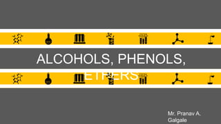 ALCOHOLS, PHENOLS,
ETHERS
Mr. Pranav A.
Galgale
 