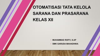 OTOMATISASI TATA KELOLA
SARANA DAN PRASARANA
KELAS XII
• MUHAMMAD ROFI’I, S.AP
• SMK GARUDA MAHADHIKA
 