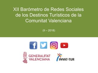 XII Barómetro de Redes Sociales
de los Destinos Turísticos de la
Comunitat Valenciana
(II – 2018)
 