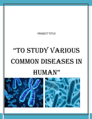 PROJECT TITLE
“To study various
common diseases in
human”
 