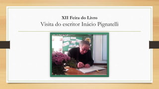 XII Feira do Livro
Visita do escritor Inácio Pignatelli
 