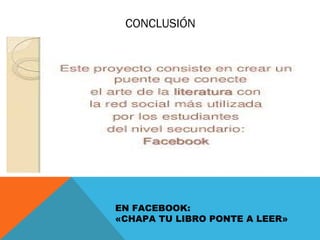 CONCLUSIÓN
EN FACEBOOK:
«CHAPA TU LIBRO PONTE A LEER»
 