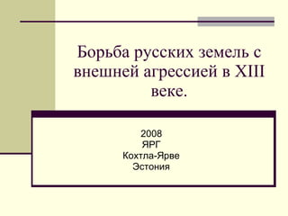 Борьба русских земель с внешней агрессией в  XIII  веке. 2008 ЯРГ Кохтла-Ярве Эстония 