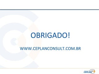 OBRIGADO!
WWW.CEPLANCONSULT.COM.BR
 