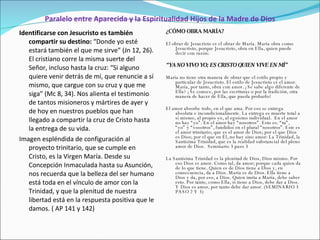 Paralelo entre Aparecida y la Espiritualidad Hijos de la Madre de Dios Identificarse con Jesucristo es también compartir su destino:  “Donde yo esté estará también el que me sirve” (Jn 12, 26). El cristiano corre la misma suerte del Señor, incluso hasta la cruz: “Si alguno quiere venir detrás de mí, que renuncie a sí mismo, que cargue con su cruz y que me siga” (Mc 8, 34). Nos alienta el testimonio de tantos misioneros y mártires de ayer y de hoy en nuestros pueblos que han llegado a compartir la cruz de Cristo hasta la entrega de su vida. Imagen espléndida de configuración al proyecto trinitario, que se cumple en Cristo, es la Virgen María. Desde su Concepción Inmaculada hasta su Asunción, nos recuerda que la belleza del ser humano está toda en el vínculo de amor con la Trinidad, y que la plenitud de nuestra libertad está en la respuesta positiva que le damos. ( AP 141 y 142) ¿CÓMO OBRA MARÍA?   El obrar de Jesucristo es el obrar de María. María obra como Jesucristo, porque Jesucristo, obra en Ella, quien puede decir con razón: “ YA NO VIVO YO; ES CRISTO QUIEN VIVE EN MÍ”   María no tiene otra manera de obrar que el estilo propio y particular de Jesucristo. El estilo de Jesucristo es el amor. María, por tanto, obra con amor. ¿Se sabe algo diferente de Ella? ¿Se conoce, por las escrituras o por la tradición, otra manera de hacer de Ella, que pueda probarlo?   El amor absorbe todo, en el que ama. Por eso se entrega absoluta e incondicionalmente. La entrega es muerte total a sí mismo, al propio yo, al egoísmo individual.  En el amor no hay “yo”. En el amor hay “nosotros”. Esto es: “tu”, “yo” y “vosotros”, fundidos en el plural “nosotros”. Este es el amor trinitario; que es el amor de Dios; por el que Dios es Dios; por el que en Él, no hay sino amor: La Trinidad, la Santísima Trinidad, que es la realidad substancial del pleno amor de Dios.  Seminario 3 paso 3   La Santísima Trinidad es la plenitud de Dios, Dios mismo. Por eso Dios es amor. Como tal, da amor; porque cada quien da de lo que tiene. Quien es de Dios tiene a Dios y, en consecuencia, da a Dios. María es de Dios. Ella tiene a Dios y da, por eso, a Dios. Quien imita a María, debe saber esto. Por tanto, como Ella, si tiene a Dios, debe dar a Dios. Y Dios es amor, por tanto debe dar amor. (SEMINARIO 3 PASO 2 Y 3) 