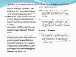 Paralelo entre Aparecida y la Espiritualidad Hijos de la Madre de Dios La máxima realización de la existencia cristiana como un vivir trinitario de “hijos en el Hijo” nos es dada en la Virgen María quien, por su fe (cf. Lc 1, 45) y obediencia a la voluntad de Dios (cf. Lc 1, 38), así como por su constante meditación de la Palabra y de las acciones de Jesús (cf. Lc 2, 19.51), es la discípula más perfecta del Señor. Como  Madre  de tantos, fortalece los vínculos fraternos entre todos, alienta a la reconciliación y el perdón, y ayuda a que los discípulos de Jesucristo se experimenten como una familia, la familia de Dios. En María, nos encontramos con Cristo, con el Padre y el Espíritu Santo, como asimismo con los hermanos. Como en la familia humana, la Iglesia-familia se genera en torno a una madre, quien confiere “alma” y ternura a la convivencia familiar. María,  Madre de la Iglesia , además  de Modelo y paradigma de humanidad , es artífice de comunión.   Ésta es la hora de la seguidora más radical de Cristo, de su magisterio discipular y misionero, al que nos envía el Papa Benedicto XVI: “María Santísima, la Virgen pura y sin mancha es para nosotros  escuela de fe  destinada a conducirnos y a fortalecernos en el camino que lleva al encuentro con el Creador del cielo y de la tierra. El Papa vino a Aparecida con viva alegría para decirnos en primer lugar:  Permanezcan en la escuela de María. Inspírense en sus enseñanzas. Procuren acoger y guardar dentro del corazón las luces que ella, por mandato divino, les envía desde lo alto”.  (AP 266 a 270) ¿POR QUÉ ES MODELO?   El modelo para María, es Jesús. Jesús es Dios. Como tal, para María, Dios es el Único modelo. Para Jesús, el modelo es el Padre. “Sed Santos y Perfectos como vuestro Padre Celestial”.   En su relación con el Padre, Jesús no tiene nada en medio. Nada hay que obstaculice esa relación. El Padre es el principio, es el fin, es todo, para Él. María, la creatura perfecta de Dios, a imitación de Jesucristo, no tiene nada entre Dios y ella. Dios, para Ella, es todo.   En el pasaje evangélico en el que Jesús afirma que, el mayor de los mandamientos de la Ley de Dios, “Es amar a Dios con todo tu corazón, con todas tus fuerzas, por encima de todo. María, como creatura es, por esta actitud, modelo para las otras creaturas. (SEMINARIO 3 PASO 4, 5 Y 6) 