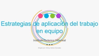 Estrategias de aplicación del trabajo
en equipo
Instituto Federico Villarreal
Dirigido por: Antony Galvez Gonzales
 