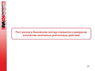 31
Рост рисков в банковском секторе отразился в рекордном
количестве негативных рейтинговых действий
 