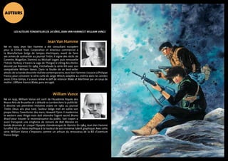 Les auteurs fondateurs de la série, Jean Van Hamme et William Vance 
Jean Van Hamme 
AUTEURs 
Né en 1939, Jean Van Hamme a été consultant européen 
pour la United Steel Corporation et directeur commercial à 
la Manufacture belge de lampes électriques, avant de faire 
ses armes de scénariste au journal Tintin. Il signe des récits de 
Corentin, Magellan, Domino ou Michaël Logan, puis renouvelle 
l’héroïc-fantasy à travers la saga de Thorgal, le viking des étoiles 
dessiné par Rosinski. En 1984, il échafaude la série XIII avec son 
compatriote William Vance. Dans la foulée de ce best-seller 
absolu de la bande dessinée réaliste contemporaine, Jean Van Hamme s’associe à Philippe 
Francq pour concevoir la série culte de Largo Winch, adaptée au cinéma dans les années 
2000. Entre-temps, il a aussi relevé le défi de relancer Blake et Mortimer par un coup de 
maître : L’Affaire Francis Blake, paru en 1996. 
William Vance 
Né en 1935, William Vance est sorti de l’Académie Royale des 
Beaux-Arts de Bruxelles et a débuté sa carrière dans la publicité. 
Il dessine ses premières Histoires vraies en 1962 au journal 
Tintin. Deux ans plus tard, l’auteur belge met en scène son 
propre héros, l’aventurier des mers, Howard Flynn. Il modernise 
le western avec Ringo mais doit attendre l’agent secret Bruno 
Brazil pour trouver la reconnaissance du public. Son crayon a 
aussi transposé une vingtaine de romans de Bob Morane en 
bande dessinée et croqué l’épopée chevaleresque de Ramiro. En 1984, Jean Van Hamme 
lui offre XIII, un héros mythique à la hauteur de son immense talent graphique. Avec cette 
série, William Vance s’imposera comme un artisan du renouveau de la BD d’aventure 
franco-belge. 
 