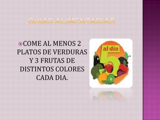  COME AL  MENOS 2
PLATOS DE VERDURAS
    Y 3 FRUTAS DE
 DISTINTOS COLORES
      CADA DIA.
 