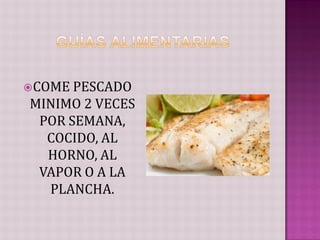  COME PESCADO
MINIMO 2 VECES
 POR SEMANA,
  COCIDO, AL
  HORNO, AL
 VAPOR O A LA
  PLANCHA.
 