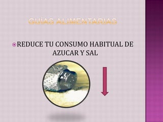  REDUCE TU CONSUMO HABITUAL DE
          AZUCAR Y SAL
 