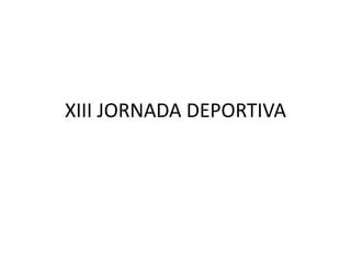 XIII JORNADA DEPORTIVA
 