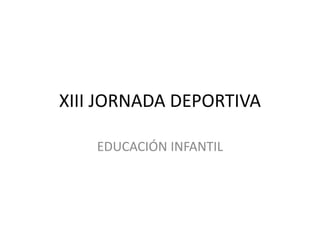 XIII JORNADA DEPORTIVA
EDUCACIÓN INFANTIL
 