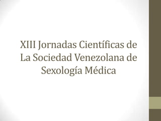 XIII Jornadas Científicas de
La Sociedad Venezolana de
      Sexología Médica
 