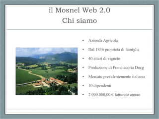 il Mosnel Web 2.0 <ul><li>Azienda Agricola </li></ul><ul><li>Dal 1836 proprietà di famiglia </li></ul><ul><li>40 ettari di...