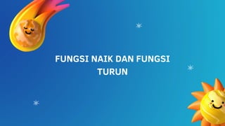 FUNGSI NAIK DAN FUNGSI
TURUN
 