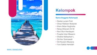 Nama Anggota Kelompok
• Destia Luciani Putri
• Ghazi Rabbani Mubarak
• Ilham Akbar Nughraha
• Neng Oktaviani Sri M
• Novi Wuri Handayani
• Puspita Intan Mawarni
• Shakila Nafaazhari L
• Siti Nur Sukmawati
• Siti Nuraeni Maulana
• Yuni Sakila Hamidah
MAN 2 BANDUNG
2
 