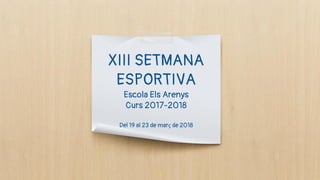 XIII SETMANA
ESPORTIVA
Escola Els Arenys
Curs 2017-2018
Del 19 al 23 de març de 2018
 
