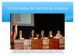XII Jornadas de Historia en Llerena
Acto de inauguración: (de izquierda a derecha) D. Luis Garraín, secretario de la S.E.H...