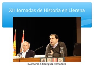 XII Jornadas de Historia en Llerena
D. Antonio J. Rodríguez Hernández
 