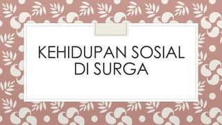 KEHIDUPAN SOSIAL
DI SURGA
 