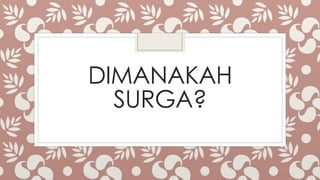 DIMANAKAH
SURGA?
 
