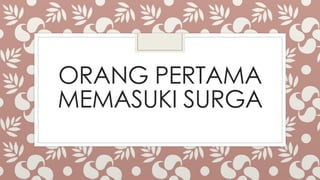 ORANG PERTAMA
MEMASUKI SURGA
 