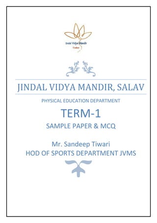 JINDAL VIDYA MANDIR, SALAV
PHYSICAL EDUCATION DEPARTMENT
TERM-1
SAMPLE PAPER & MCQ
Mr. Sandeep Tiwari
HOD OF SPORTS DEPARTMENT JVMS
 