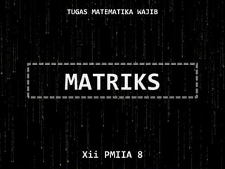 MATRIKS
Xii PMIIA 8
TUGAS MATEMATIKA WAJIB
 