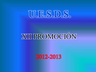 U.E.S.D.S.

XII PROMOCIÓN

   2012-2013
 