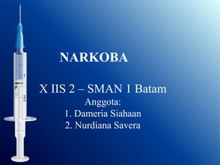 NARKOBA
X IIS 2 – SMAN 1 Batam
Anggota:
1. Dameria Siahaan
2. Nurdiana Savera
 