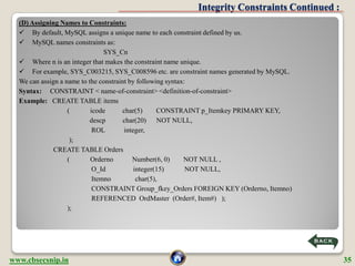 Integrity Constraints Continued :
  (D) Assigning Names to Constraints:
   By default, MySQL assigns a unique name to eac...