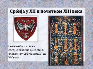 Србија у XII и почетком XIII века

Немањићи − српска
средњовековна династија,
владали су Србијом од XII до
XIV века.

 