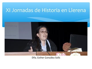 XI Jornadas de Historia en Llerena
Dña. Esther González Solís
 