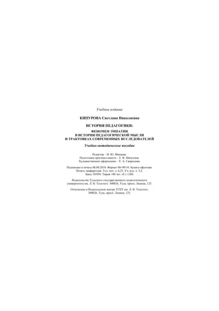 100
Учебное издание
КИПУРОВА Светлана Николаевна
ИСТОРИЯ ПЕДАГОГИКИ:
ФЕНОМЕН ЭМПАТИИ
В ИСТОРИИ ПЕДАГОГИЧЕСКОЙ МЫСЛИ
И ТРАКТОВКАХ СОВРЕМЕННЫХ ИССЛЕДОВАТЕЛЕЙ
Учебно-методическое пособие
Редактор – И. Ю. Минаева.
Подготовка оригинал-макета – Е. В. Манухина.
Художественное оформление – Е. А. Свиридова.
Подписано в печать 06.08.2010. Формат 60×90/16. Бумага офсетная.
Печать трафаретная. Усл. печ. л. 6,25. Уч.-изд. л. 5,2.
Заказ 10/058. Тираж 100 экз. «С» 1204.
Издательство Тульского государственного педагогического
университета им. Л. Н. Толстого. 300026, Тула, просп. Ленина, 125.
Отпечатано в Издательском центре ТГПУ им. Л. Н. Толстого.
300026, Тула, просп. Ленина, 125.
Copyright ОАО «ЦКБ «БИБКОМ» & ООО «Aгентство Kнига-Cервис»
 