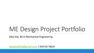 ME Design Project Portfolio
Xikai Dai, BS in Mechanical Engineering
daixikai2016@gmail.com | 919 917 0619
 