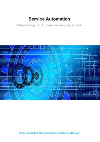 X [iks] Institut für Kommunikation und ServiceDesign®
Service Automation
Entwicklung der Automatisierung im Service
 