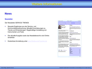 X [iks] Umfrage „Application Services" 
Weitere Informationen 
News 
Newsletter 
Der Newsletter SERVICE TRENDS 
Neueste Ergebnisse aus der Service-und Kommunikationsforschung. Aktuelle Einschätzungen zu Trends und Entwicklungen. Regelmäßige Vorstellung von Instrumenten und Tools. 
Die aktuelle Ausgabe sowie das Newsletterarchiv sind Online einsehbar 
Kostenlose Anmeldung unter www.DieServiceForscher.de 
Copyright © X [iks] Institut für Kommunikation und ServiceDesign 2014. All rights reserved. 
 