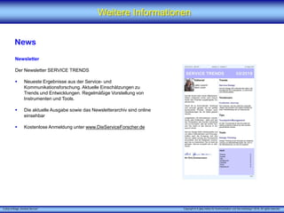 X [iks] Umfrage „Kontext-Service"
Weitere Informationen
News
Newsletter
Der Newsletter SERVICE TRENDS
 Neueste Ergebnisse aus der Service- und
Kommunikationsforschung. Aktuelle Einschätzungen zu
Trends und Entwicklungen. Regelmäßige Vorstellung von
Instrumenten und Tools.
 Die aktuelle Ausgabe sowie das Newsletterarchiv sind online
einsehbar
 Kostenlose Anmeldung unter www.DieServiceForscher.de
Copyright © X [iks] Institut für Kommunikation und ServiceDesign 2018. All rights reserved.
 