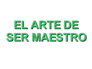 EL ARTE DE SER MAESTRO 